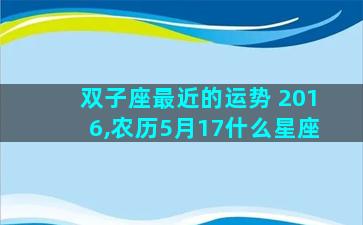 双子座最近的运势 2016,农历5月17什么星座